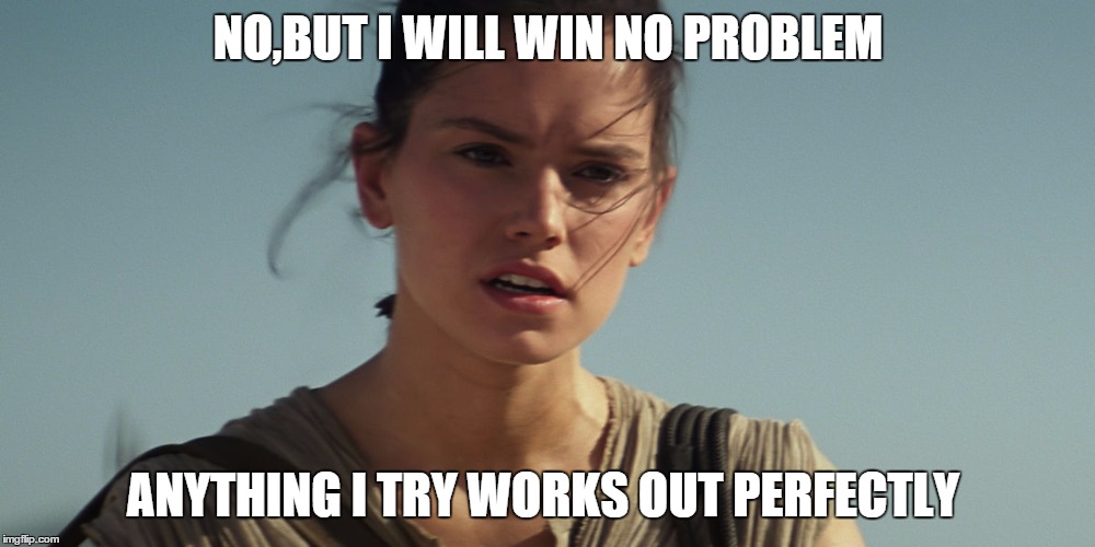 Rey | NO,BUT I WILL WIN NO PROBLEM ANYTHING I TRY WORKS OUT PERFECTLY | image tagged in rey | made w/ Imgflip meme maker