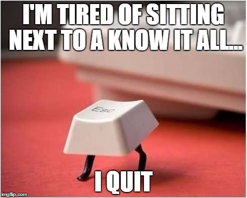 I'M TIRED OF SITTING NEXT TO A KNOW IT ALL... I QUIT | image tagged in pun | made w/ Imgflip meme maker