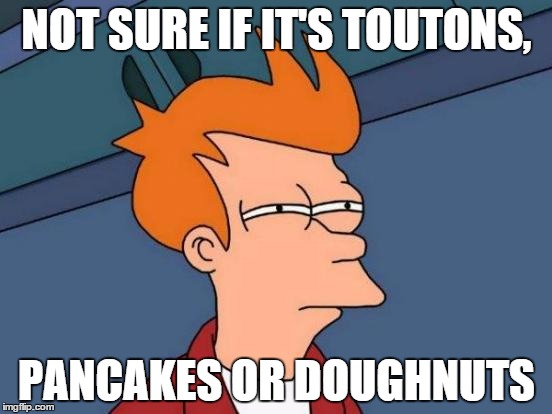 Futurama Fry | NOT SURE IF IT'S TOUTONS, PANCAKES OR DOUGHNUTS | image tagged in memes,futurama fry | made w/ Imgflip meme maker