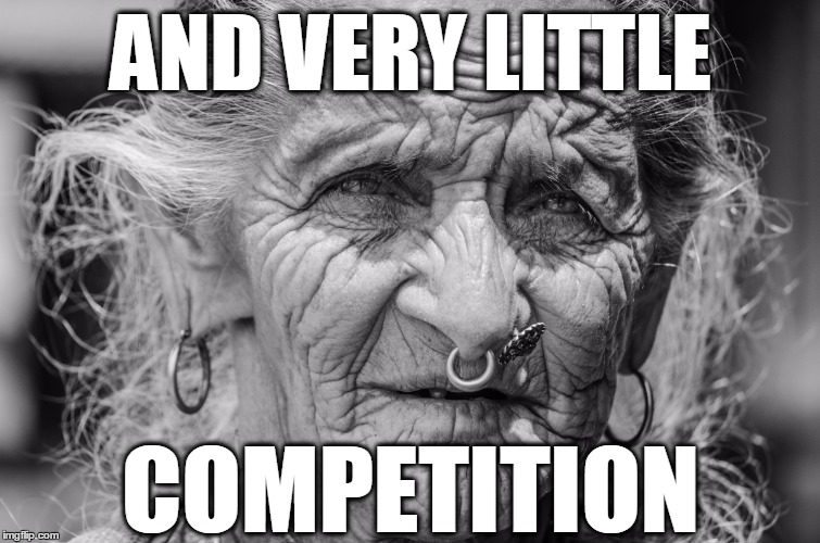 old woman face piercing | AND VERY LITTLE COMPETITION | image tagged in old woman face piercing | made w/ Imgflip meme maker