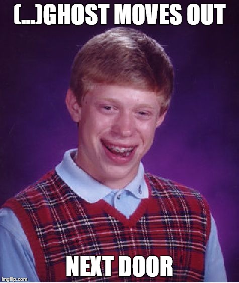 Bad Luck Brian Meme | (...)GHOST MOVES OUT NEXT DOOR | image tagged in memes,bad luck brian | made w/ Imgflip meme maker