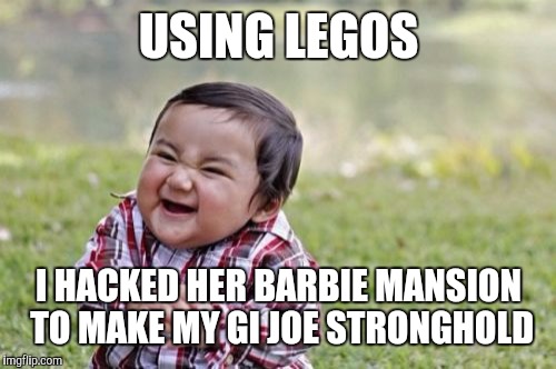 Evil Toddler Meme | USING LEGOS I HACKED HER BARBIE MANSION TO MAKE MY GI JOE STRONGHOLD | image tagged in memes,evil toddler | made w/ Imgflip meme maker
