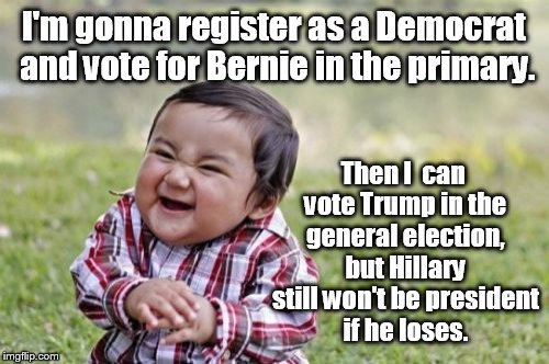 Evil Republican Toddler  | I'm gonna register as a Democrat and vote for Bernie in the primary. Then I  can vote Trump in the general election, but Hillary still won't | image tagged in memes,evil toddler,funny,bad advice | made w/ Imgflip meme maker