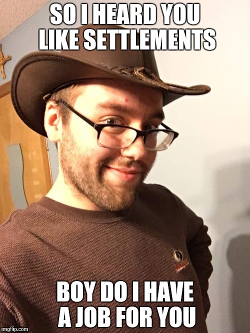 No. More. SETTLEMENTS. | SO I HEARD YOU LIKE SETTLEMENTS BOY DO I HAVE A JOB FOR YOU | image tagged in urban cowboy,fallout 4 | made w/ Imgflip meme maker