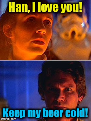 Star Wars scenes that were edited out...... | Han, I love you! Keep my beer cold! | image tagged in leia/han,memes,funny memes | made w/ Imgflip meme maker