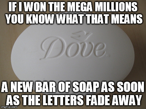 Live the Dream | IF I WON THE MEGA MILLIONS YOU KNOW WHAT THAT MEANS A NEW BAR OF SOAP AS SOON AS THE LETTERS FADE AWAY | image tagged in dove soap,power ball,lottery | made w/ Imgflip meme maker