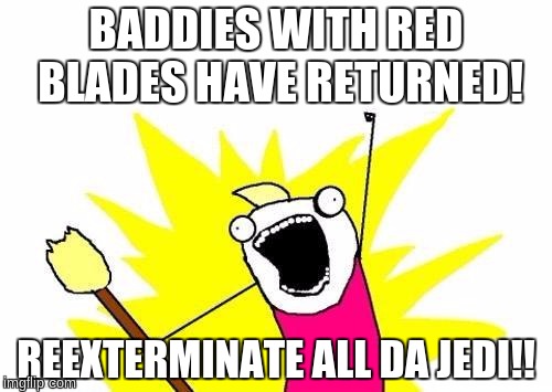 X All The Y Meme | BADDIES WITH RED BLADES
HAVE RETURNED! REEXTERMINATE ALL DA JEDI!! | image tagged in memes,x all the y | made w/ Imgflip meme maker