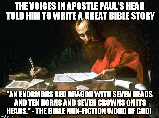 Apostle Paul | THE VOICES IN APOSTLE PAUL'S HEAD TOLD HIM TO WRITE A GREAT BIBLE STORY "AN ENORMOUS RED DRAGON WITH SEVEN HEADS AND TEN HORNS AND SEVEN CRO | image tagged in apostle paul | made w/ Imgflip meme maker