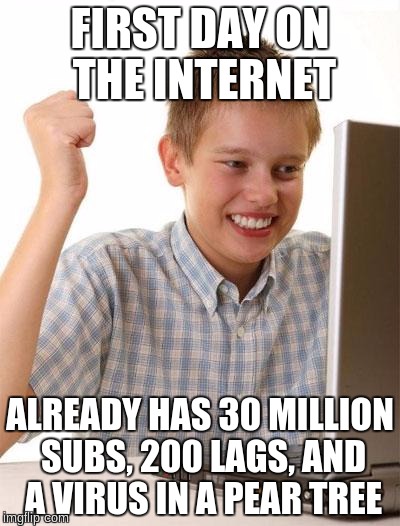 First Day On The Internet Kid | FIRST DAY ON THE INTERNET ALREADY HAS 30 MILLION SUBS, 200 LAGS, AND A VIRUS IN A PEAR TREE | image tagged in memes,first day on the internet kid | made w/ Imgflip meme maker