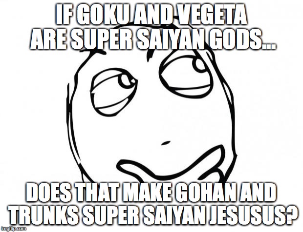 meme thinking | IF GOKU AND VEGETA ARE SUPER SAIYAN GODS... DOES THAT MAKE GOHAN AND TRUNKS SUPER SAIYAN JESUSUS? | image tagged in meme thinking | made w/ Imgflip meme maker