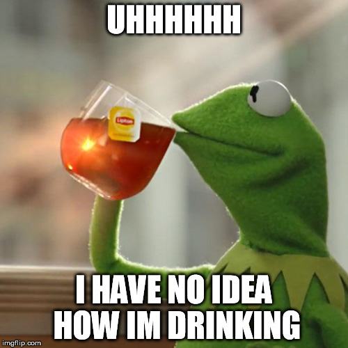 But That's None Of My Business | UHHHHHH I HAVE NO IDEA HOW IM DRINKING | image tagged in memes,but thats none of my business,kermit the frog | made w/ Imgflip meme maker