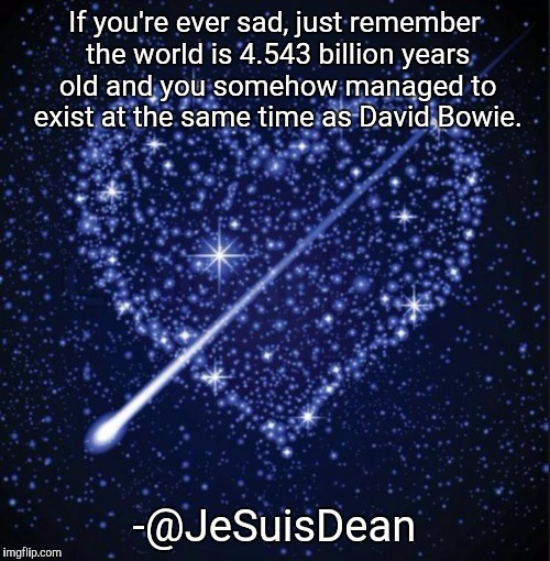 heart in stars | If you're ever sad, just remember the world is 4.543 billion years old and you somehow managed to exist at the same time as David Bowie. -@J | image tagged in heart in stars | made w/ Imgflip meme maker