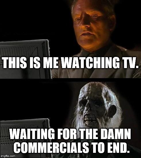 I'll Just Wait Here Meme | THIS IS ME WATCHING TV. WAITING FOR THE DAMN COMMERCIALS TO END. | image tagged in memes,ill just wait here | made w/ Imgflip meme maker