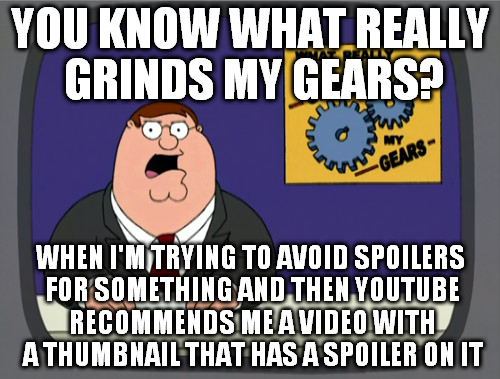 Peter Griffin News Meme | YOU KNOW WHAT REALLY GRINDS MY GEARS? WHEN I'M TRYING TO AVOID SPOILERS FOR SOMETHING AND THEN YOUTUBE RECOMMENDS ME A VIDEO WITH A THUMBNAI | image tagged in memes,peter griffin news | made w/ Imgflip meme maker
