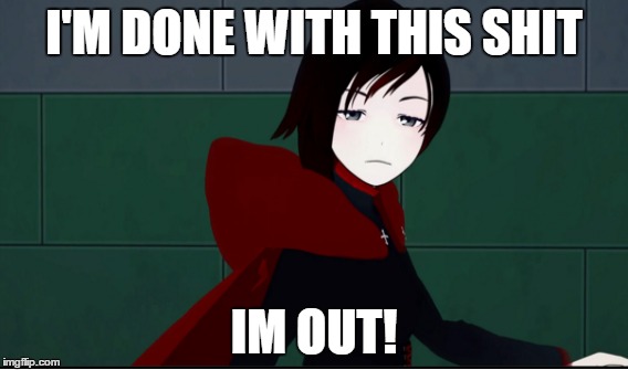 I'M DONE WITH THIS SHIT IM OUT! | image tagged in rwby | made w/ Imgflip meme maker