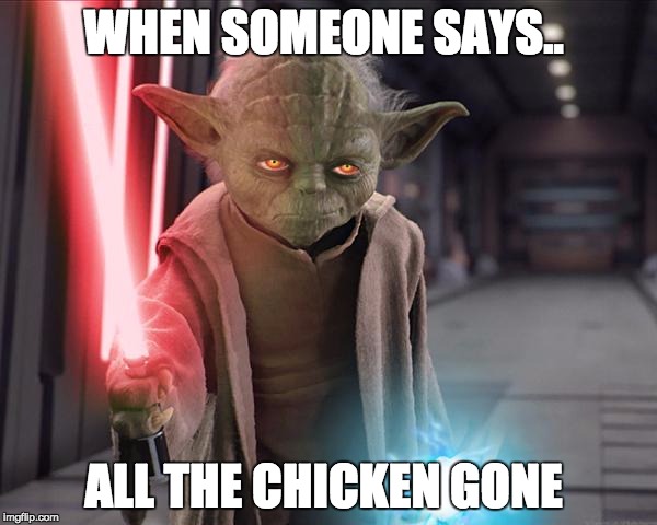 Yoda Sith | WHEN SOMEONE SAYS.. ALL THE CHICKEN GONE | image tagged in yoda sith | made w/ Imgflip meme maker
