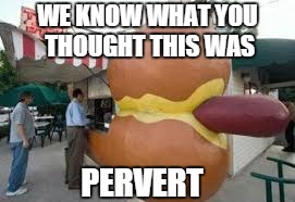 Pervert test | WE KNOW WHAT YOU THOUGHT THIS WAS PERVERT | image tagged in memes,funny,hotdog,buns | made w/ Imgflip meme maker