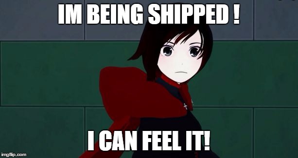 IM BEING SHIPPED ! I CAN FEEL IT! | image tagged in ships,rwby | made w/ Imgflip meme maker