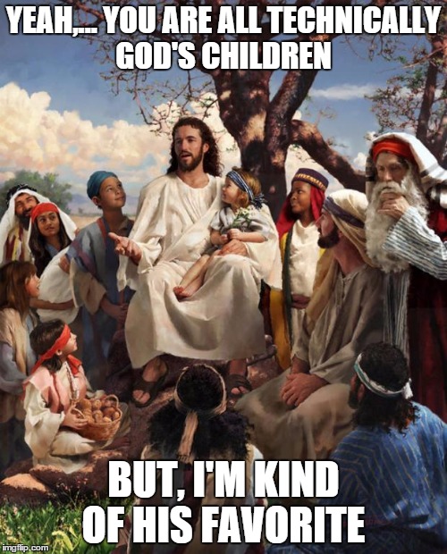 Story Time Jesus | YEAH,... YOU ARE ALL TECHNICALLY GOD'S CHILDREN BUT, I'M KIND OF HIS FAVORITE | image tagged in story time jesus | made w/ Imgflip meme maker