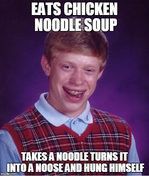 One Of The Many Hangings Of Bad Luck Brian | EATS CHICKEN NOODLE SOUP TAKES A NOODLE TURNS IT INTO A NOOSE AND HUNG HIMSELF | image tagged in memes,bad luck brian | made w/ Imgflip meme maker