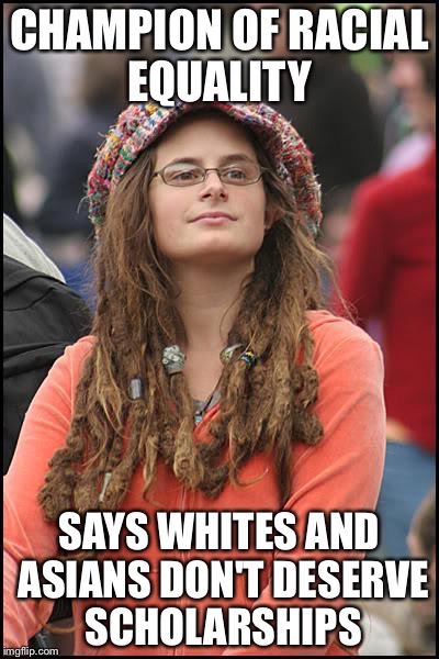 College Liberal Meme | CHAMPION OF RACIAL EQUALITY SAYS WHITES AND ASIANS DON'T DESERVE SCHOLARSHIPS | image tagged in memes,college liberal | made w/ Imgflip meme maker