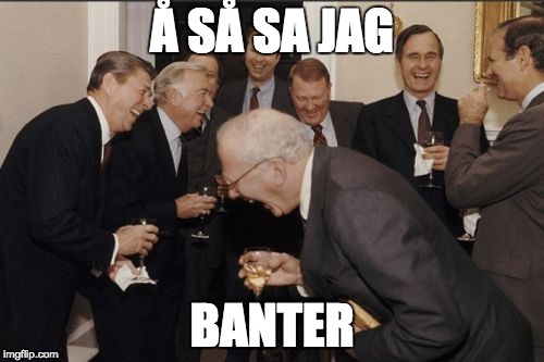 Laughing Men In Suits Meme | Å SÅ SA JAG BANTER | image tagged in memes,laughing men in suits | made w/ Imgflip meme maker