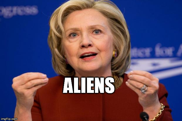 With all the serious issues facing americans today, this is what Hillary offers us | ALIENS | image tagged in hillary clinton,aliens,memes,funny,politics,ancient aliens guy | made w/ Imgflip meme maker