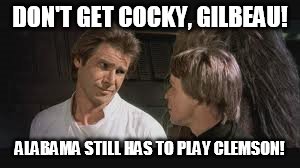 Han Solo Luke | DON'T GET COCKY, GILBEAU! ALABAMA STILL HAS TO PLAY CLEMSON! | image tagged in han solo luke | made w/ Imgflip meme maker