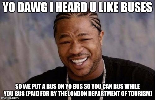 Double-Decker Buses in a Nutshell | YO DAWG I HEARD U LIKE BUSES SO WE PUT A BUS ON YO BUS SO YOU CAN BUS WHILE YOU BUS (PAID FOR BY THE LONDON DEPARTMENT OF TOURISM) | image tagged in memes,yo dawg heard you,england,britain | made w/ Imgflip meme maker