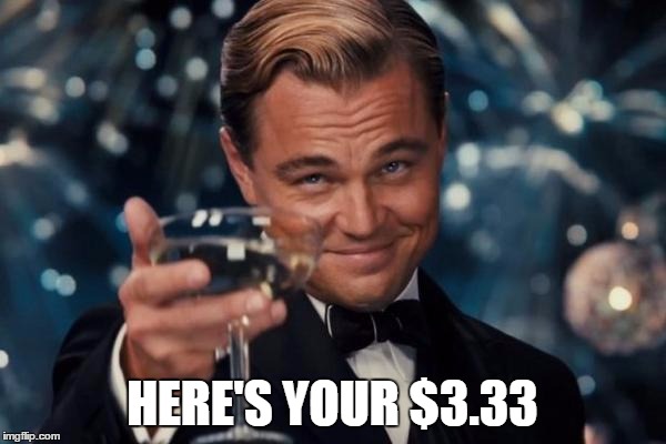 Leonardo Dicaprio Cheers Meme | HERE'S YOUR $3.33 | image tagged in memes,leonardo dicaprio cheers | made w/ Imgflip meme maker