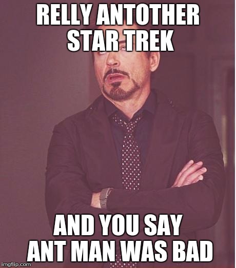 Face You Make Robert Downey Jr | RELLY ANTOTHER STAR TREK AND YOU SAY ANT MAN WAS BAD | image tagged in memes,face you make robert downey jr | made w/ Imgflip meme maker