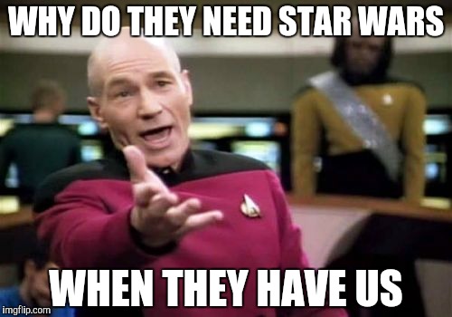 Picard Wtf | WHY DO THEY NEED STAR WARS WHEN THEY HAVE US | image tagged in memes,picard wtf | made w/ Imgflip meme maker