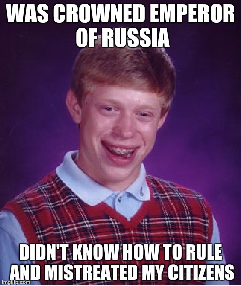 Bad Luck Brian Meme | WAS CROWNED EMPEROR OF RUSSIA DIDN'T KNOW HOW TO RULE AND MISTREATED MY CITIZENS | image tagged in memes,bad luck brian | made w/ Imgflip meme maker