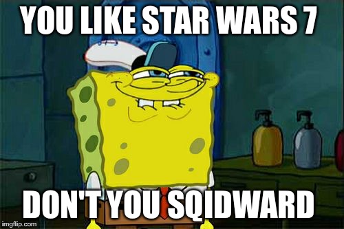 Don't You Squidward | YOU LIKE STAR WARS 7 DON'T YOU SQIDWARD | image tagged in memes,dont you squidward | made w/ Imgflip meme maker