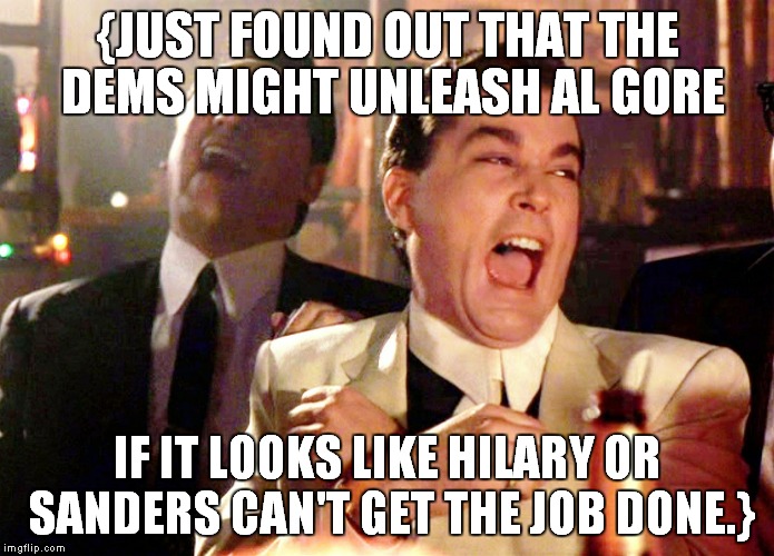 Good Fellas Hilarious | {JUST FOUND OUT THAT THE DEMS MIGHT UNLEASH AL GORE IF IT LOOKS LIKE HILARY OR SANDERS CAN'T GET THE JOB DONE.} | image tagged in memes,good fellas hilarious | made w/ Imgflip meme maker