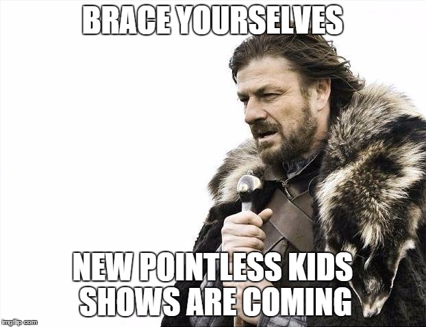 Brace Yourselves X is Coming | BRACE YOURSELVES NEW POINTLESS KIDS SHOWS ARE COMING | image tagged in memes,brace yourselves x is coming | made w/ Imgflip meme maker