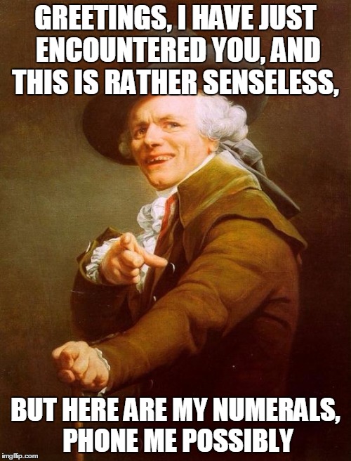 Joseph Ducreux Meme | GREETINGS, I HAVE JUST ENCOUNTERED YOU, AND THIS IS RATHER SENSELESS, BUT HERE ARE MY NUMERALS, PHONE ME POSSIBLY | image tagged in memes,joseph ducreux | made w/ Imgflip meme maker