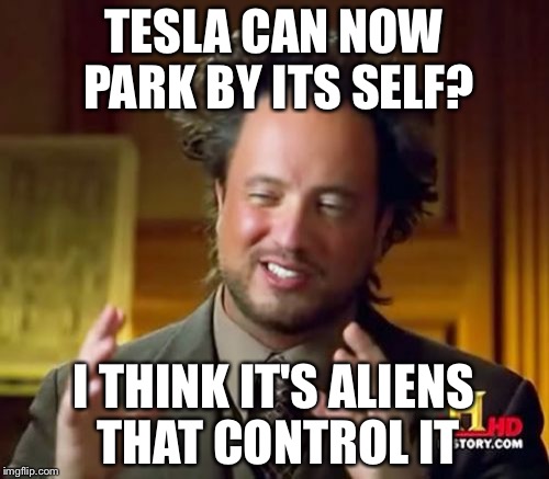 Ancient Aliens | TESLA CAN NOW PARK BY ITS SELF? I THINK IT'S ALIENS THAT CONTROL IT | image tagged in memes,ancient aliens | made w/ Imgflip meme maker