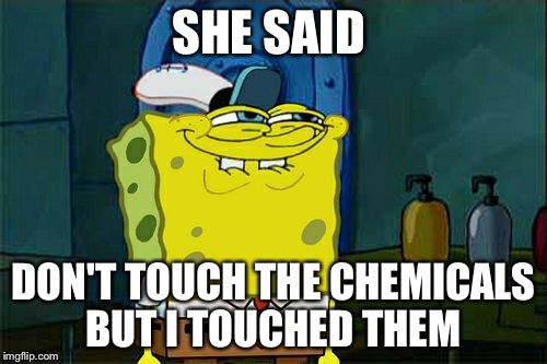 Don't You Squidward | SHE SAID DON'T TOUCH THE CHEMICALS BUT I TOUCHED THEM | image tagged in memes,dont you squidward | made w/ Imgflip meme maker