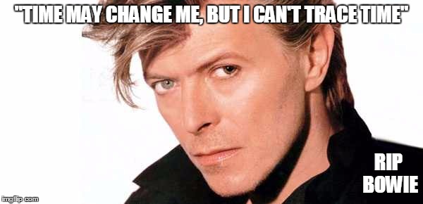 He will be missed | "TIME MAY CHANGE ME, BUT I CAN'T TRACE TIME" RIP BOWIE | image tagged in david bowie,memes | made w/ Imgflip meme maker