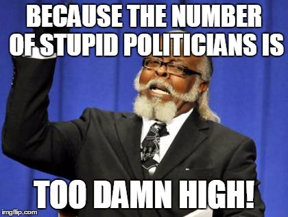 Too Damn High Meme | BECAUSE THE NUMBER OF STUPID POLITICIANS IS TOO DAMN HIGH! | image tagged in memes,too damn high | made w/ Imgflip meme maker