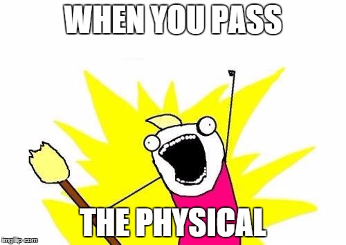 X All The Y | WHEN YOU PASS THE PHYSICAL | image tagged in memes,x all the y | made w/ Imgflip meme maker