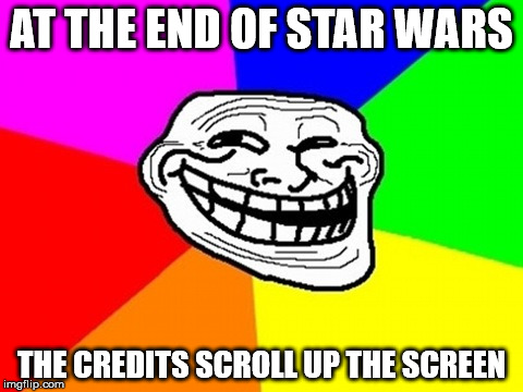 Troll Face Colored | AT THE END OF STAR WARS THE CREDITS SCROLL UP THE SCREEN | image tagged in memes,troll face colored | made w/ Imgflip meme maker