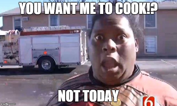 No Today | YOU WANT ME TO COOK!? NOT TODAY | image tagged in no today | made w/ Imgflip meme maker