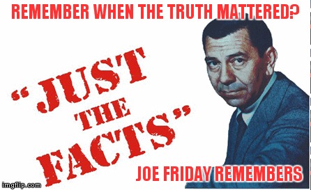 You can't handle Joe Friday | REMEMBER WHEN THE TRUTH MATTERED? JOE FRIDAY REMEMBERS | image tagged in truth | made w/ Imgflip meme maker