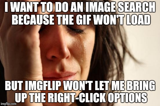 First World Problems Meme | I WANT TO DO AN IMAGE SEARCH BECAUSE THE GIF WON'T LOAD BUT IMGFLIP WON'T LET ME BRING UP THE RIGHT-CLICK OPTIONS | image tagged in memes,first world problems | made w/ Imgflip meme maker