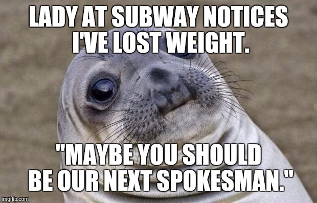 Awkward Moment Sealion | LADY AT SUBWAY NOTICES I'VE LOST WEIGHT. "MAYBE YOU SHOULD BE OUR NEXT SPOKESMAN." | image tagged in memes,awkward moment sealion,AdviceAnimals | made w/ Imgflip meme maker