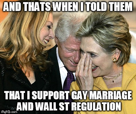 laughing hillary | AND THATS WHEN I TOLD THEM THAT I SUPPORT GAY MARRIAGE AND WALL ST REGULATION | image tagged in laughing hillary | made w/ Imgflip meme maker