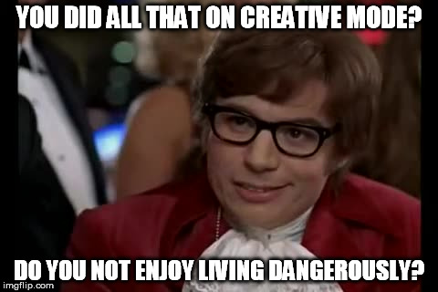 YOU DID ALL THAT ON CREATIVE MODE? DO YOU NOT ENJOY LIVING DANGEROUSLY? | made w/ Imgflip meme maker