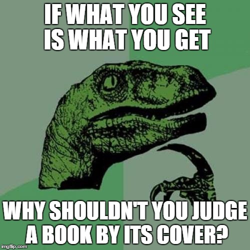 Philosoraptor Meme | IF WHAT YOU SEE IS WHAT YOU GET WHY SHOULDN'T YOU JUDGE A BOOK BY ITS COVER? | image tagged in memes,philosoraptor | made w/ Imgflip meme maker
